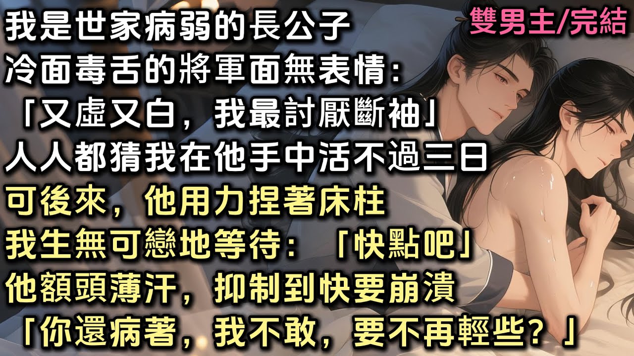我是世家病弱長公子，冷面將軍面無表情：「又虛又白，最討厭斷袖」人人都猜我在他手中活不過三日。可後來他用力捏著床柱。我生無可戀地催他快點。他抑制到快要崩潰，「你還病著，我不敢，要不再輕些？」#bl