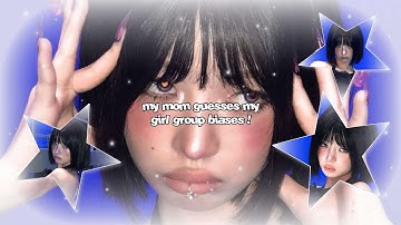 ☆ : my mom guesses my girl group biases !