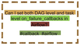 Can I set both DAG level and task level on_failure_callbacks in Airflow?