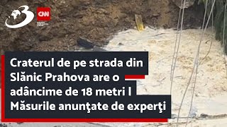 Craterul de pe strada din Slănic Prahova are o adâncime de 18 metri | Măsurile anunţate de experţi