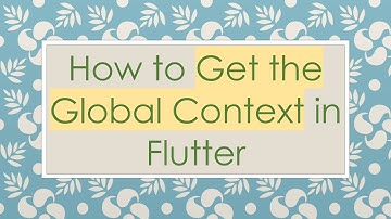 How to Get the Global Context in Flutter