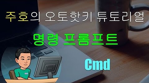 [주호의 오토핫키 튜토리얼 #10 Run & Command Prompt] 파트 2 - 명령 프롬프트 (Cmd) 사용하기