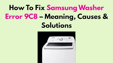How To Fix Samsung Washer Error 9C8 – Meaning, Causes & Solutions