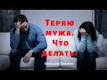 Теряю мужа. Что делать?   п. Николай Гришко.