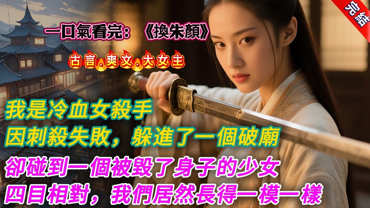 【古言.完結】《換朱顏》，我是冷血女殺手，因刺殺失敗，躲避追兵進了一個破廟。卻想不到在破廟裏面碰到一個被毀了身子的少女。少女已然服毒，到了彌留之際。四目相對，彼此震驚，我們居然長得一模一樣