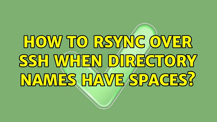 Unix & Linux: How to rsync over ssh when directory names have spaces? (10 Solutions!!)