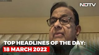 Top Headlines Of The Day 18 March 2022