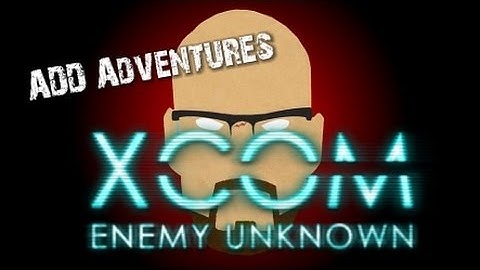 ADD Adventures - XCOM: Enemy Unknown