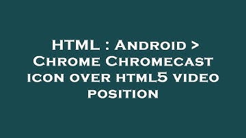 HTML : Android   Chrome Chromecast icon over html5 video position