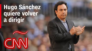 Hugo Sánchez quiere volver a dirigir