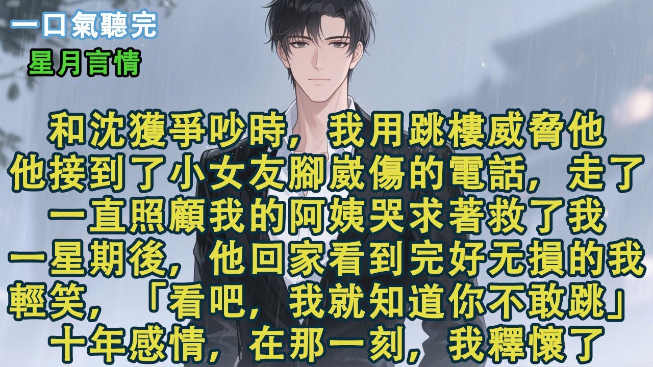 和沈獲爭吵時，我用跳樓威脅他。他接到了小女友腳崴傷的電話，走了。一直照顧我的阿姨哭求著救了我。一星期後，他回家看著完好⽆損的我。輕笑，「看吧，我就知道你不敢跳。」十年感情，在那⼀刻，我釋懷了。