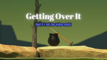 Getting Over It, but if i fall, the video ends.