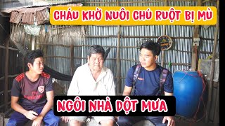 Cháu khờ nuôi Chú ruột bị mù sống dưới ngôi nhà dột mưa rất nhiều [ CSQMT 7 tháng 8, 2023 ]