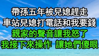 帶孫五年被兒媳趕走，車站兒媳打電話和我要錢，親家的聲音讓我怒了，我接下來操作讓她們傻眼#深夜淺讀 #為人處世 #生活經驗 #情感故事