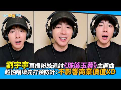 【撩星聞】劉宇寧直播粉絲追討《珠簾玉幕》主題曲 超怕唱壞先打預防針：不影響商業價值XD