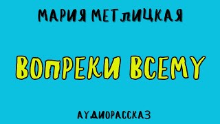 ВОПРЕКИ ВСЕМУ / МАРИЯ МЕТЛИЦКАЯ / АУДИОКНИГА