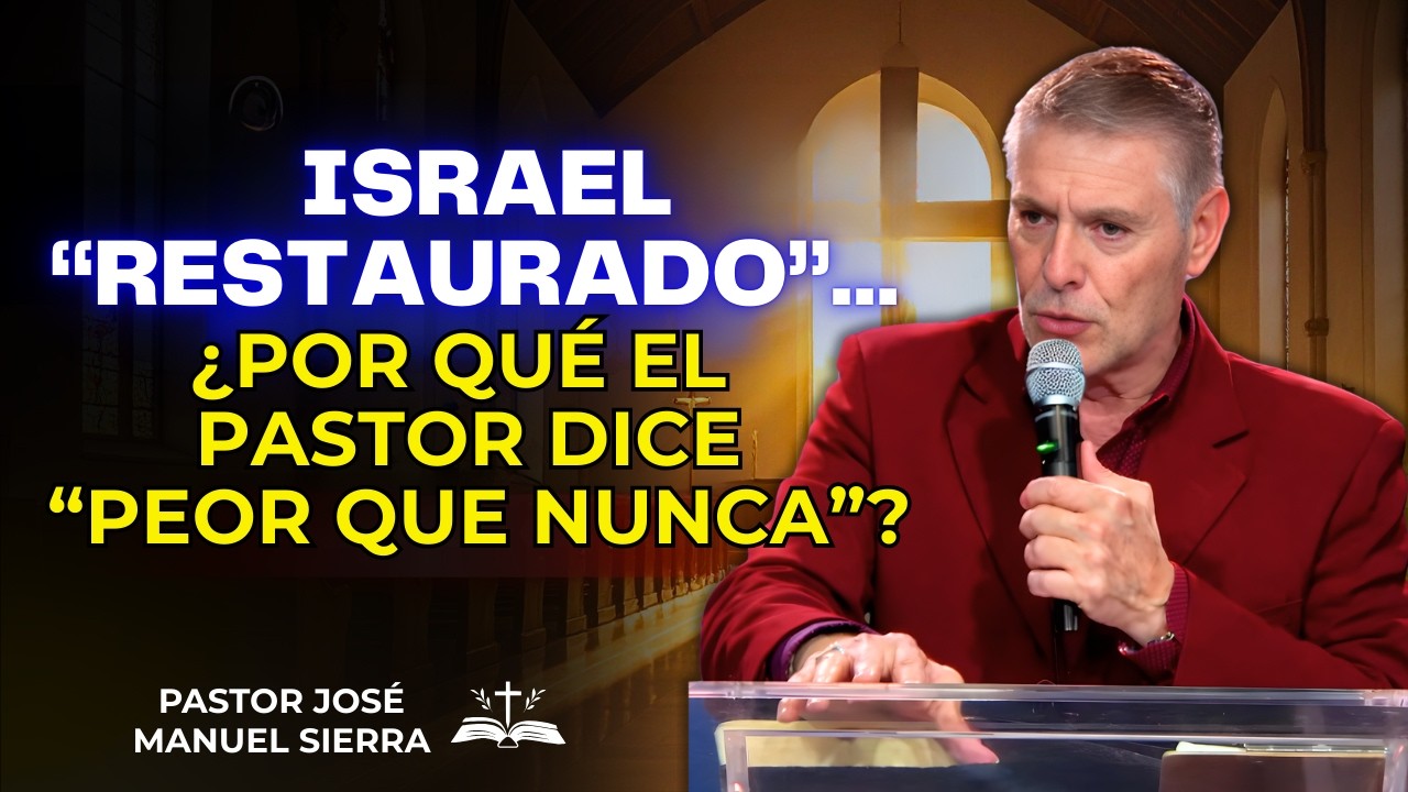 José Manuel Sierra Predica - Israel “restaurado”… ¿por qué el pastor dice: “Peor que nunca”?