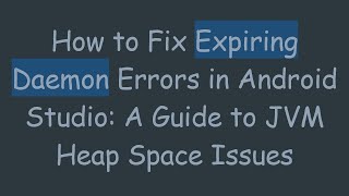 How to Fix Expiring Daemon Errors in Android Studio: A Guide to JVM Heap Space Issues
