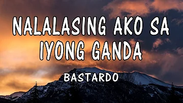 Bastardo - Nalalasing Ako Sa Iyong Ganda(Lyrics)