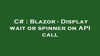 C# : Blazor - Display wait or spinner on API call
