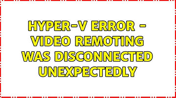 Hyper-v ERROR - Video remoting was disconnected unexpectedly (3 Solutions!!)