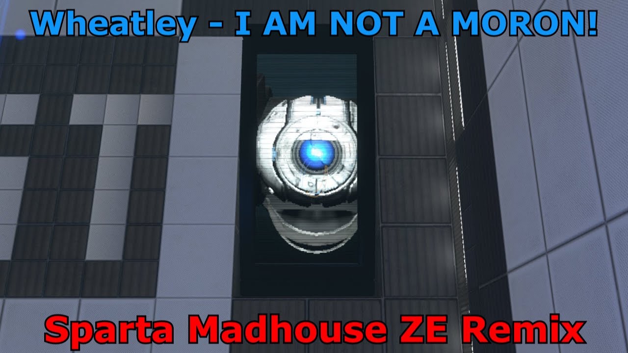 Reupload Wheatley I AM NOT A MORON Sparta Madhouse ZE Remix reupload-wheatley-i-am-not-a-moron-sparta-madhouse-ze-remix