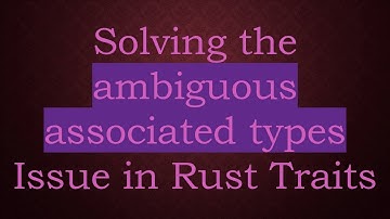 Solving the ambiguous associated types Issue in Rust Traits