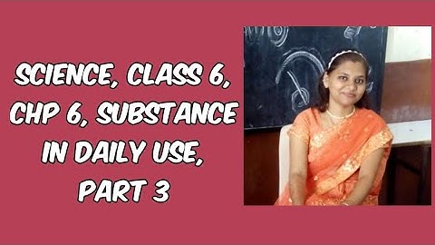 SCIENCE | CLASS 6 | CHP 6 | SUBSTANCE IN DAILY USE | PART 3