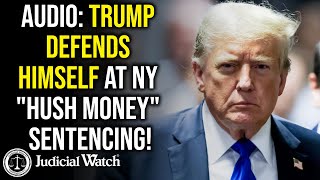 Judicial Watch alleges: AUDIO: Trump Defends Himself at NY "Hush Money" Sentencing!