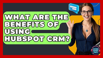 What Are The Benefits Of Using HubSpot CRM? - Customer Support Coach