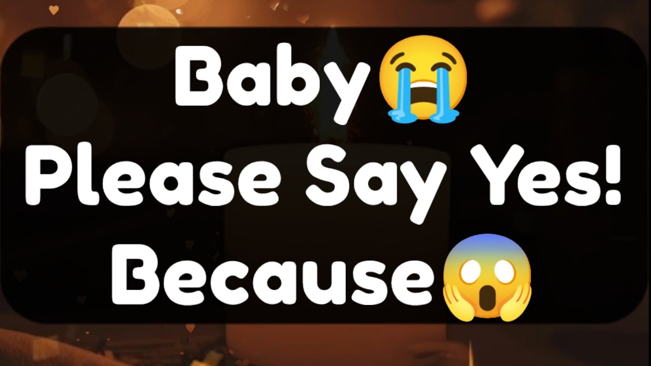 Current Thoughts And Feelings Of Your Person Love Messages Baby Please Say Yes Because
