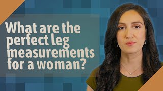 What are the perfect leg measurements for a woman?