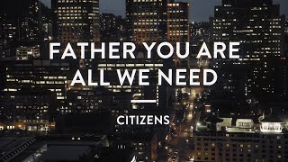 Video thumbnail of "Citizens | Father You Are All We Need | (Official Lyric Video)"