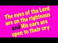 The eyes of the Lord are on the righteous, and his ears are open to their cry.