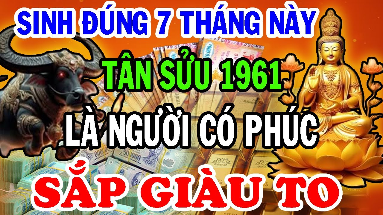 Tuổi Tân Sửu 1961 Sinh Đúng 7 Tháng Này Được Hưởng Lộc Trời, Về Già Phát Tài Rực Rỡ, Sống An Nhàn