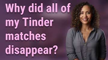 Why did all of my Tinder matches disappear?