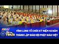 Vĩnh Long tổ chức kỷ niệm 45 năm thành lập Giáo hội Phật giáo Việt Nam | Bản Tin Trưa (22/5/2026)