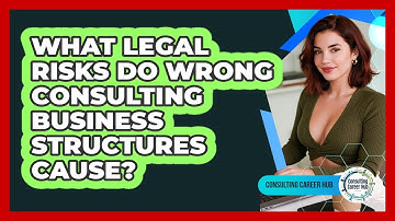 What Legal Risks Do Wrong Consulting Business Structures Cause? - Consulting Career Hub