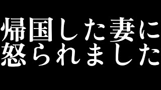 帰国した妻に怒られました
