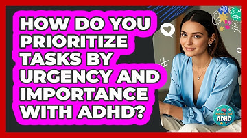 How Do You Prioritize Tasks By Urgency And Importance With ADHD?