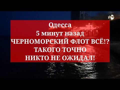 Одесса 5 минут назад. ЧЕРНОМОРСКИЙ ФЛОТ ВСЁ!? ТАКОГО ТОЧНО НИКТО НЕ ОЖИДАЛ!