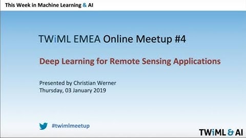 Deep Learning for Remote Sensing Applications @ TWiML Online Meetup   EMEA   3 January 2019 1080p