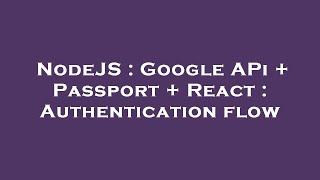 NodeJS : Google APi + Passport + React : Authentication flow