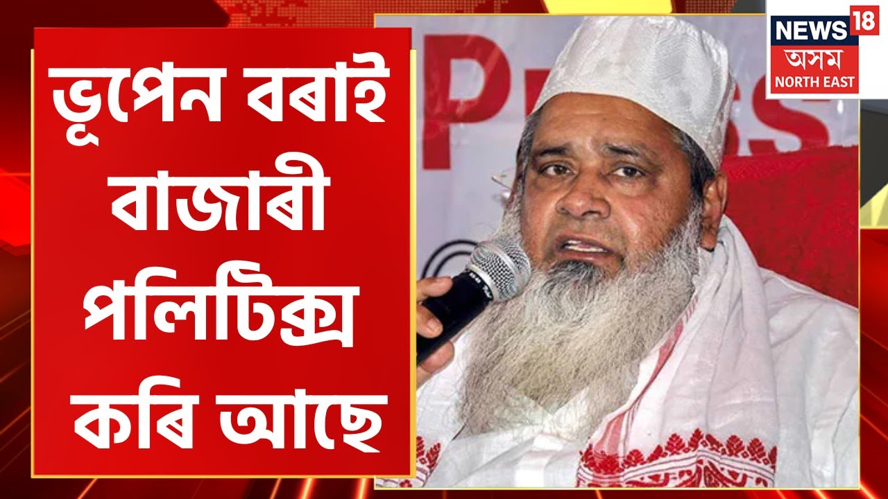 Badaruddin Ajmal News : ভূপেন বৰাক তুলাধূনা বদৰুদ্দিন আজমলৰ। বৰাই যি কৰি আছে সেইয়া বাজাৰী পলিটিক্স’।