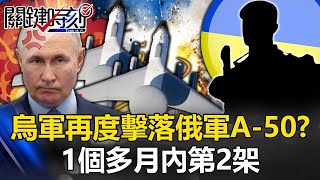 1個多月內第2架！「離前線200多公里」 烏軍宣布再擊落俄軍珍貴A 50預警機！？【關鍵時刻】20240305 劉寶傑 黃世聰 王瑞德 姚惠珍