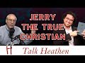 You Don't Talk to TRUE Christians (Like I Am!) | Jerry - MO | Talk Heathen 04.08