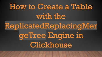 How to Create a Table with the ReplicatedReplacingMergeTree Engine in Clickhouse