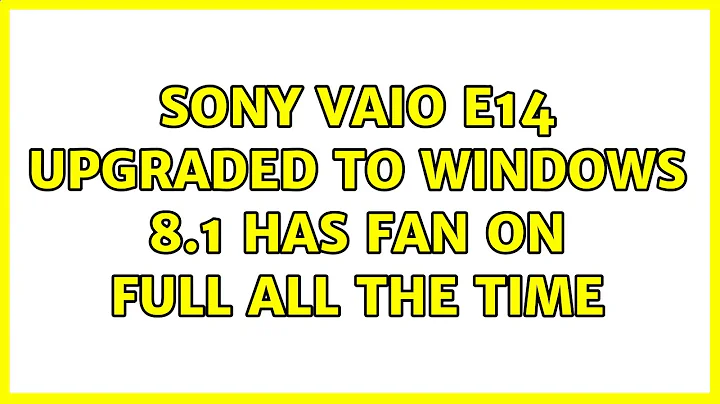 Sony Vaio E14 upgraded to Windows 8.1 has fan on full all the time (5 Solutions!!)