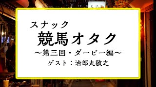 【第3回/日本ダービー編】スナック競馬オタク～ゲスト：治郎丸敬之～