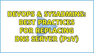 DevOps & SysAdmins: Best practices for replacing DNS server (P2V) Information